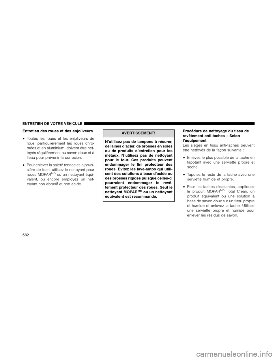Ram 1500 2012 Owners Manual Entretien des roues et des enjoliveurs
•Toutes les roues et les enjoliveurs de
roue, particulièrement les roues chro-
mées et en aluminium, doivent être net-
toyés régulièrement au savon doux Ram 1500 2012 Owners Manual Entretien des roues et des enjoliveurs
•Toutes les roues et les enjoliveurs de
roue, particulièrement les roues chro-
mées et en aluminium, doivent être net-
toyés régulièrement au savon doux