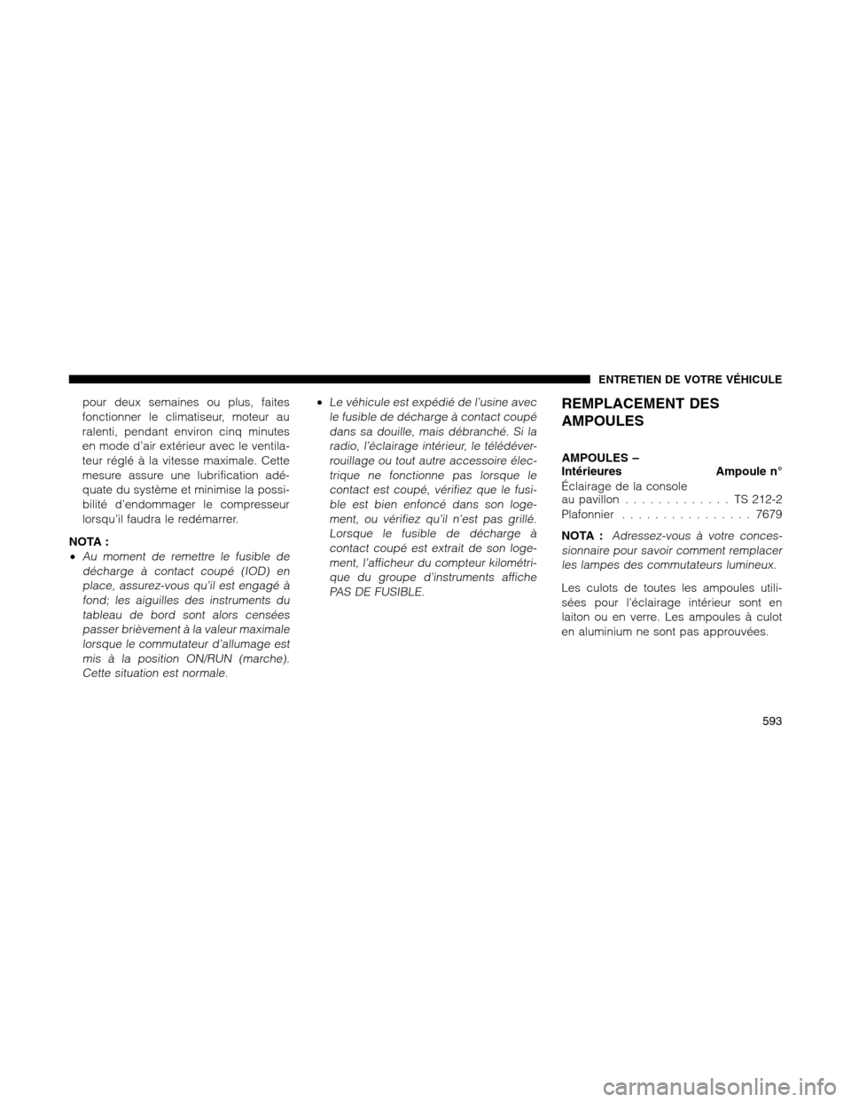 Ram 1500 2012 Owners Manual pour deux semaines ou plus, faites
fonctionner le climatiseur, moteur au
ralenti, pendant environ cinq minutes
en mode d’air extérieur avec le ventila-
teur réglé à la vitesse maximale. Cette
me Ram 1500 2012 Owners Manual pour deux semaines ou plus, faites
fonctionner le climatiseur, moteur au
ralenti, pendant environ cinq minutes
en mode d’air extérieur avec le ventila-
teur réglé à la vitesse maximale. Cette
me