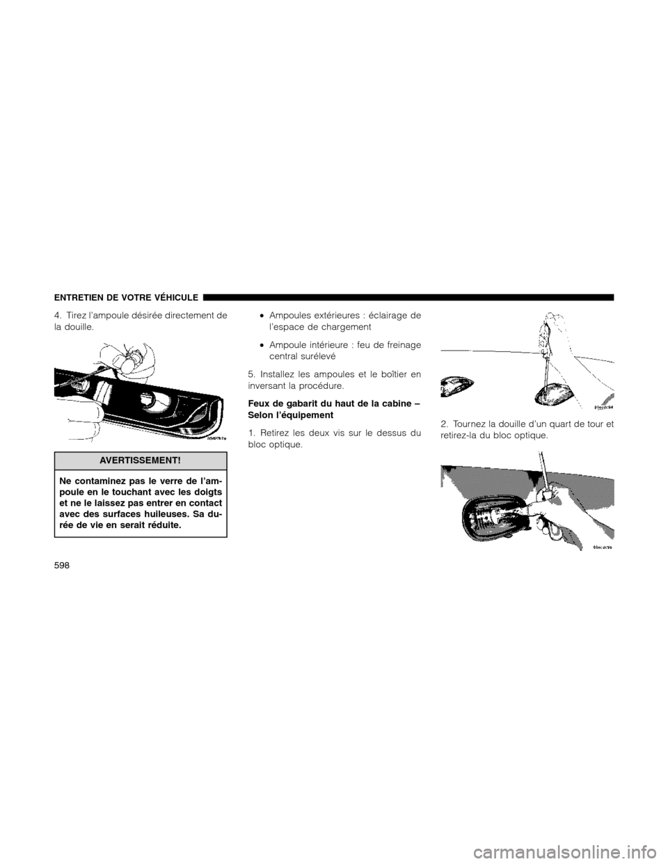 Ram 1500 2012 Owners Manual 4. Tirez l’ampoule désirée directement de
la douille.
AVERTISSEMENT!
Ne contaminez pas le verre de l’am-
poule en le touchant avec les doigts
et ne le laissez pas entrer en contact
avec des surf Ram 1500 2012 Owners Manual 4. Tirez l’ampoule désirée directement de
la douille.
AVERTISSEMENT!
Ne contaminez pas le verre de l’am-
poule en le touchant avec les doigts
et ne le laissez pas entrer en contact
avec des surf