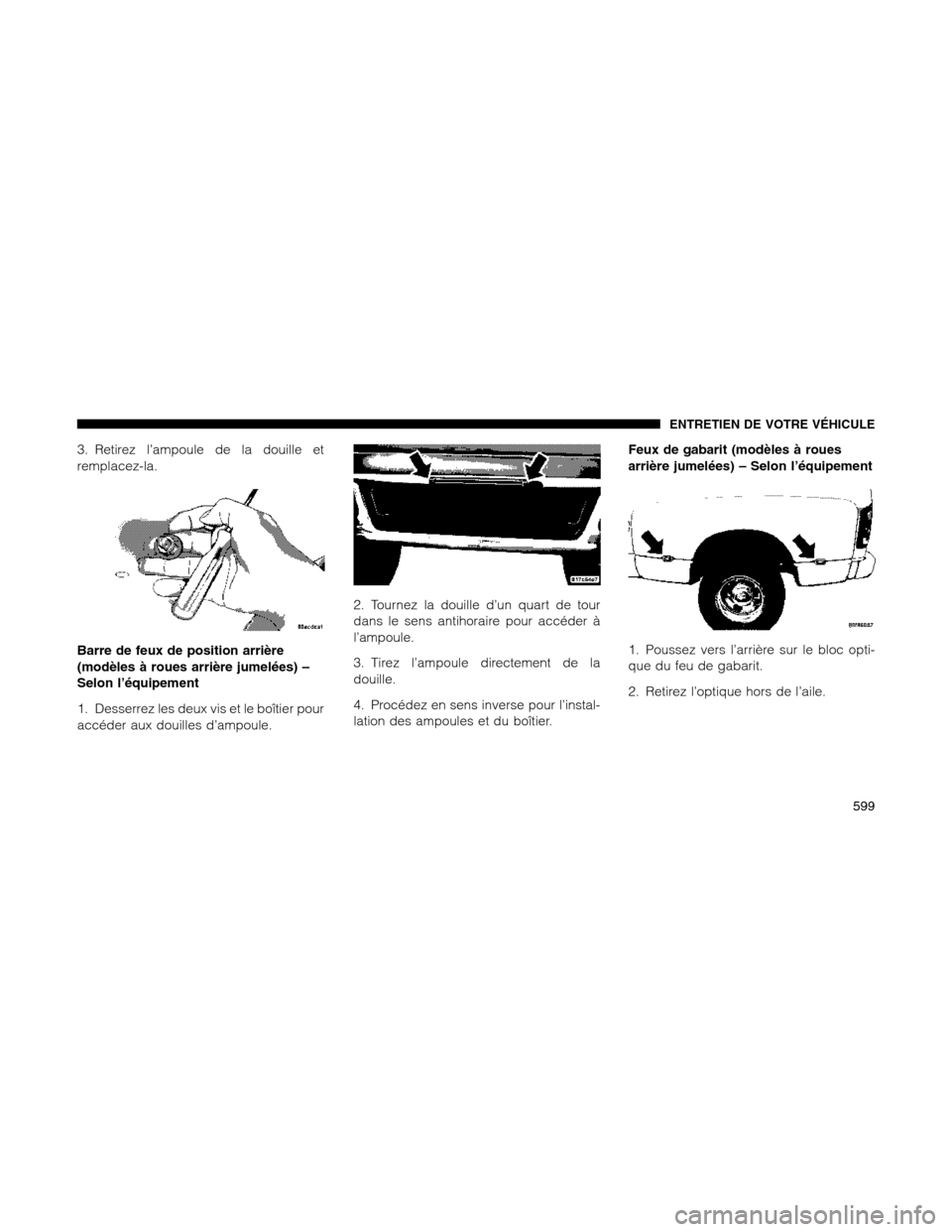 Ram 1500 2012  Owners Manual 3. Retirez l’ampoule de la douille et
remplacez-la.
Barre de feux de position arrière
(modèles à roues arrière jumelées) –
Selon l’équipement
1. Desserrez les deux vis et le boîtier pour
