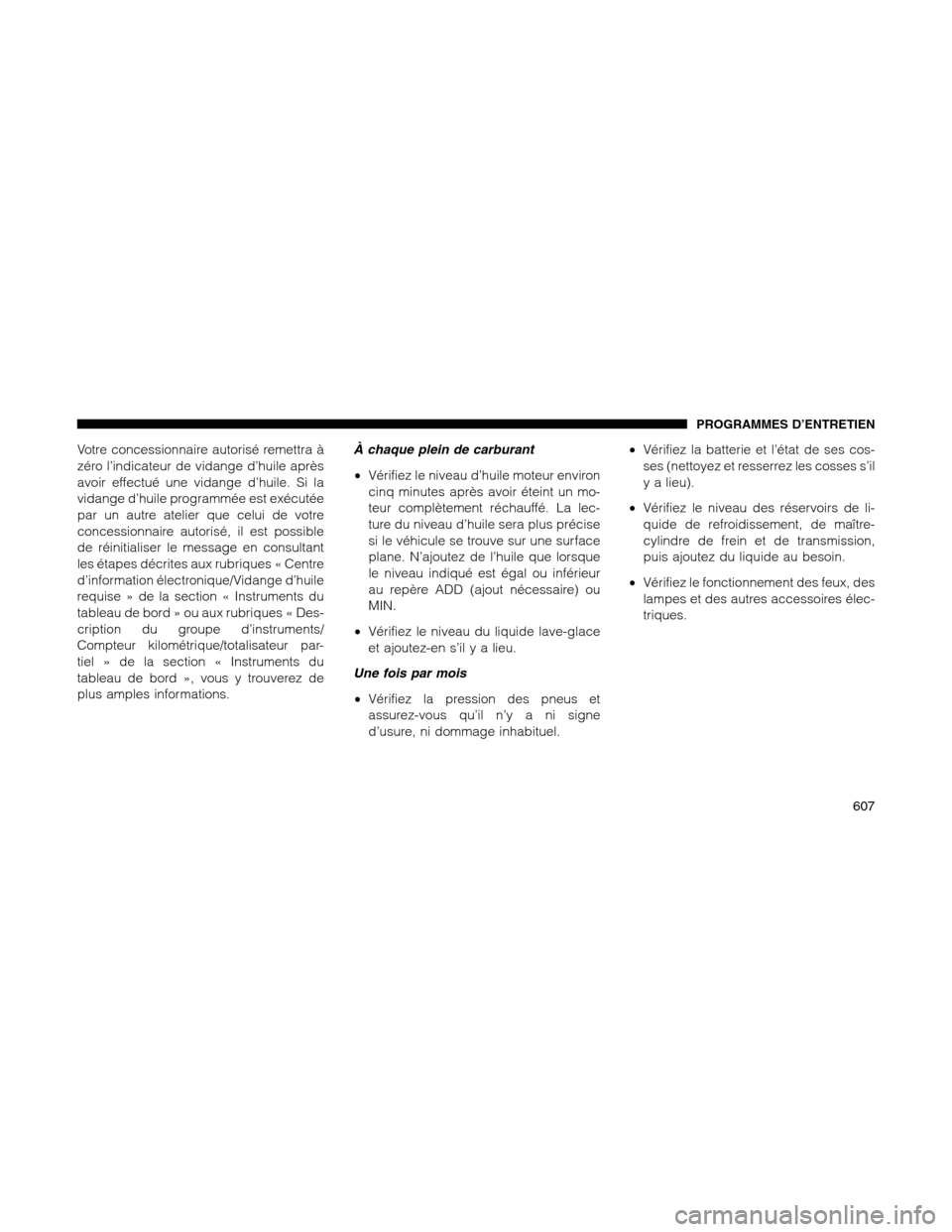 Ram 1500 2012  Owners Manual Votre concessionnaire autorisé remettra à
zéro l’indicateur de vidange d’huile après
avoir effectué une vidange d’huile. Si la
vidange d’huile programmée est exécutée
par un autre atel