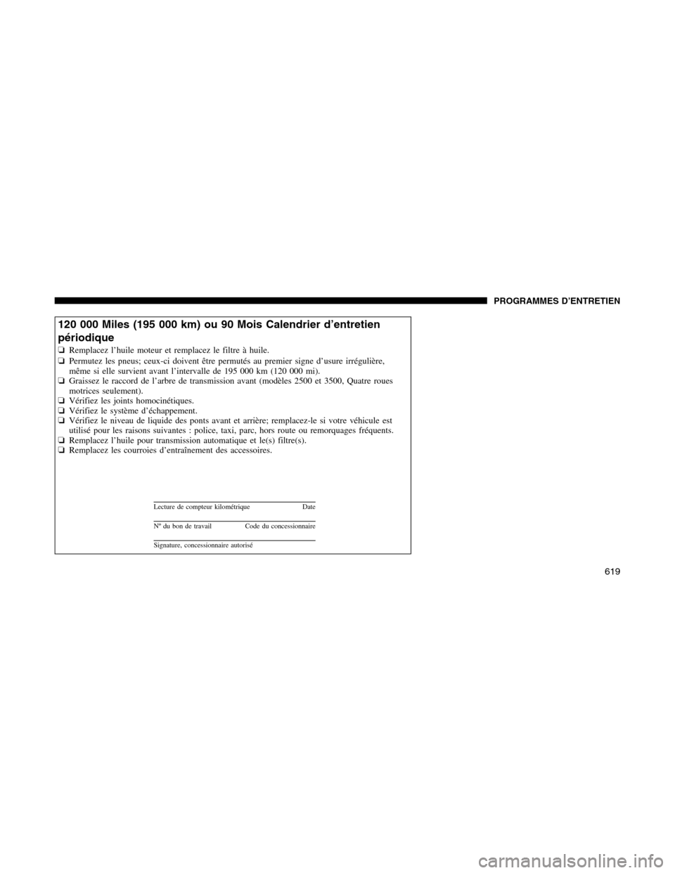 Ram 1500 2012 Owners Manual 120 000 Miles (195 000 km) ou 90 Mois Calendrier d’entretien
périodique
❏Remplacez l’huile moteur et remplacez le filtre à huile.
❏Permutez les pneus; ceux-ci doivent être permutés au prem Ram 1500 2012 Owners Manual 120 000 Miles (195 000 km) ou 90 Mois Calendrier d’entretien
périodique
❏Remplacez l’huile moteur et remplacez le filtre à huile.
❏Permutez les pneus; ceux-ci doivent être permutés au prem