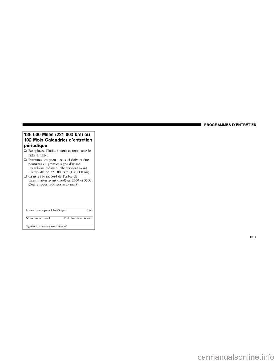 Ram 1500 2012 Owners Manual 136 000 Miles (221 000 km) ou
102 Mois Calendrier d’entretien
périodique
❏Remplacez l’huile moteur et remplacez le
filtre à huile.
❏Permutez les pneus; ceux-ci doivent être
permutés au pre Ram 1500 2012 Owners Manual 136 000 Miles (221 000 km) ou
102 Mois Calendrier d’entretien
périodique
❏Remplacez l’huile moteur et remplacez le
filtre à huile.
❏Permutez les pneus; ceux-ci doivent être
permutés au pre