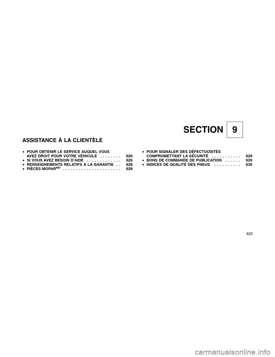 Ram 1500 2012  Owners Manual SECTION 9
ASSISTANCE À LA CLIENTÈLE
•POUR OBTENIR LE SERVICE AUQUEL VOUS
AVEZ DROIT POUR VOTRE VÉHICULE........ 626
•SI VOUS AVEZ BESOIN D’AIDE............. 626
•RENSEIGNEMENTS RELATIFS À 