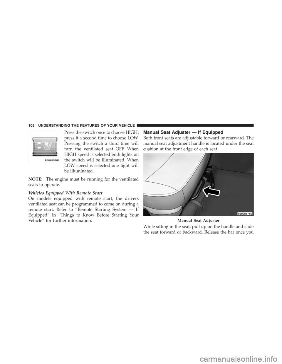 Ram 1500 2011  Owners Manual Press the switch once to choose HIGH,
press it a second time to choose LOW.
Pressing the switch a third time will
turn the ventilated seat OFF. When
HIGH speed is selected both lights on
the switch wi