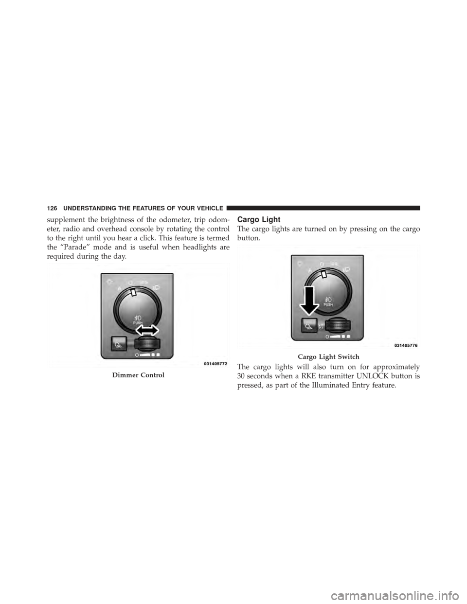 Ram 1500 2011  Owners Manual supplement the brightness of the odometer, trip odom-
eter, radio and overhead console by rotating the control
to the right until you hear a click. This feature is termed
the “Parade” mode and is 