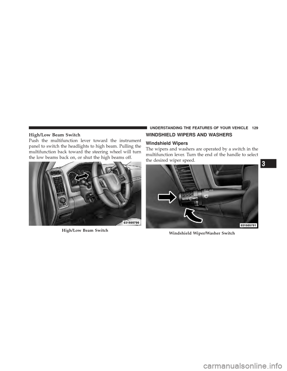 Ram 1500 2011  Owners Manual High/Low Beam Switch
Push the multifunction lever toward the instrument
panel to switch the headlights to high beam. Pulling the
multifunction back toward the steering wheel will turn
the low beams ba