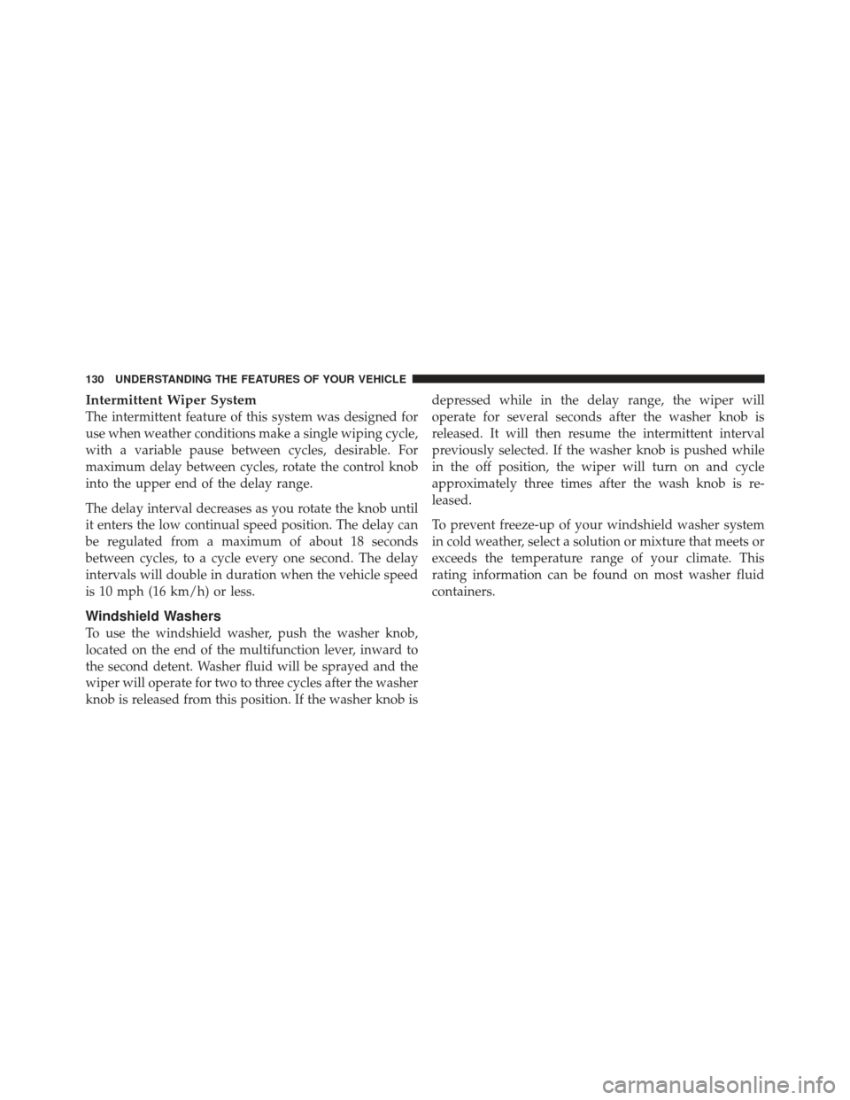 Ram 1500 2011  Owners Manual Intermittent Wiper System
The intermittent feature of this system was designed for
use when weather conditions make a single wiping cycle,
with a variable pause between cycles, desirable. For
maximum 