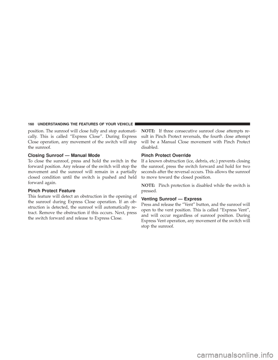 Ram 1500 2011  Owners Manual position. The sunroof will close fully and stop automati-
cally. This is called “Express Close”. During Express
Close operation, any movement of the switch will stop
the sunroof.
Closing Sunroof �