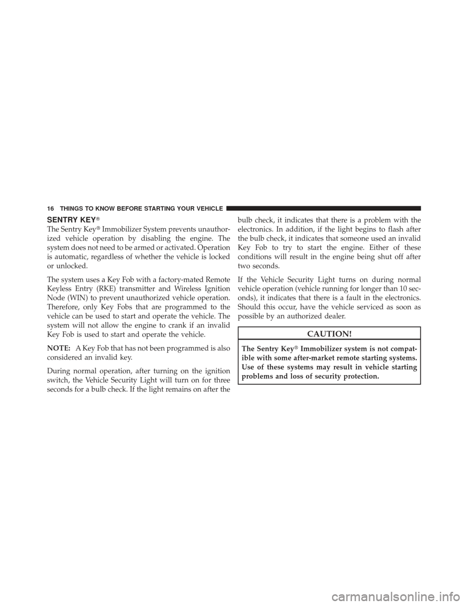 Ram 1500 2011  Owners Manual SENTRY KEY
The Sentry KeyImmobilizer System prevents unauthor-
ized vehicle operation by disabling the engine. The
system does not need to be armed or activated. Operation
is automatic, regardless o