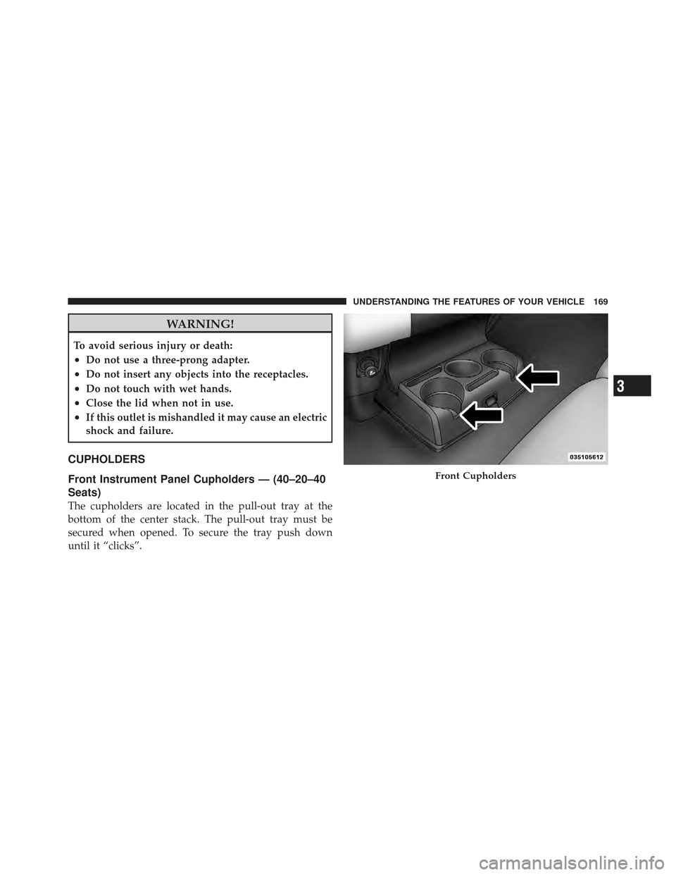 Ram 1500 2011  Owners Manual WARNING!
To avoid serious injury or death:
•Do not use a three-prong adapter.
•Do not insert any objects into the receptacles.
•Do not touch with wet hands.
•Close the lid when not in use.
•