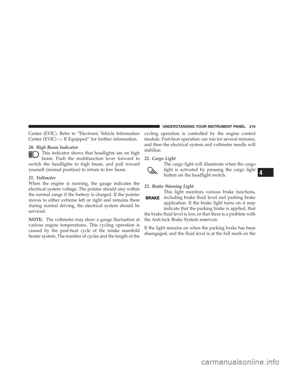 Ram 1500 2011 Owners Manual Center (EVIC). Refer to ”Electronic Vehicle Information
Center (EVIC) — If Equipped” for further information.
20. High Beam IndicatorThis indicator shows that headlights are on high
beam. Push t Ram 1500 2011 Owners Manual Center (EVIC). Refer to ”Electronic Vehicle Information
Center (EVIC) — If Equipped” for further information.
20. High Beam IndicatorThis indicator shows that headlights are on high
beam. Push t