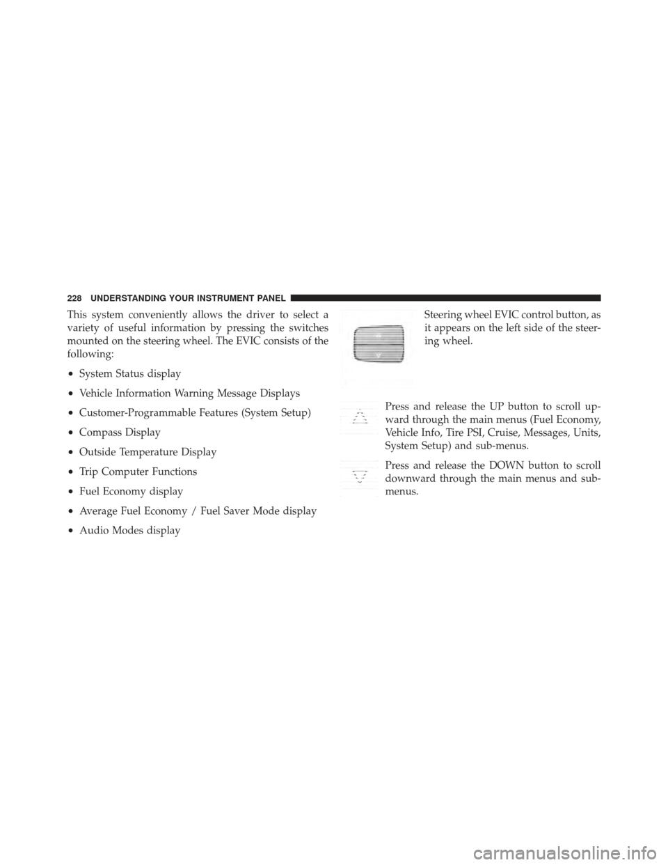 Ram 1500 2011 Owners Manual This system conveniently allows the driver to select a
variety of useful information by pressing the switches
mounted on the steering wheel. The EVIC consists of the
following:
•System Status displa Ram 1500 2011 Owners Manual This system conveniently allows the driver to select a
variety of useful information by pressing the switches
mounted on the steering wheel. The EVIC consists of the
following:
•System Status displa
