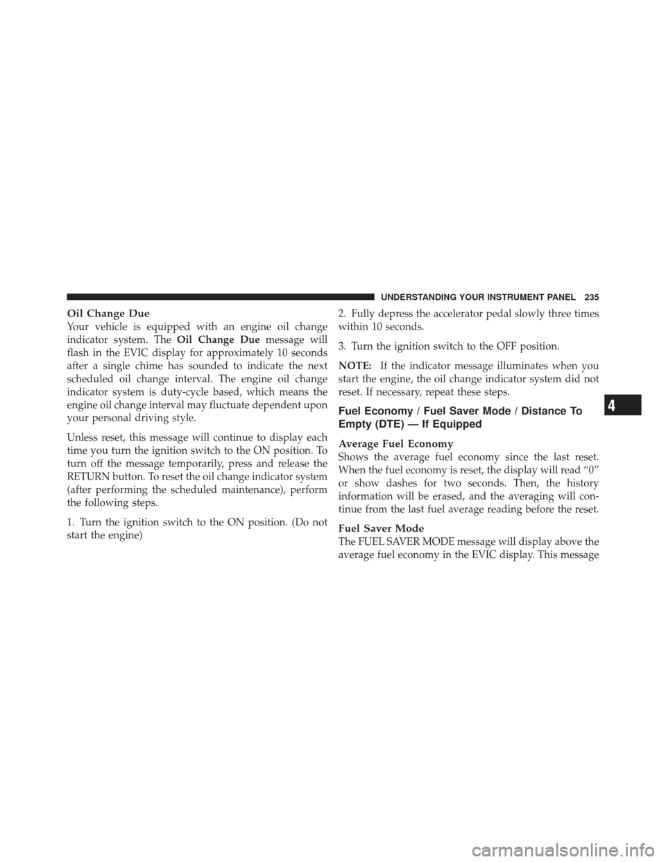 Ram 1500 2011 Owners Manual Oil Change Due
Your vehicle is equipped with an engine oil change
indicator system. TheOil Change Duemessage will
flash in the EVIC display for approximately 10 seconds
after a single chime has sounde Ram 1500 2011 Owners Manual Oil Change Due
Your vehicle is equipped with an engine oil change
indicator system. TheOil Change Duemessage will
flash in the EVIC display for approximately 10 seconds
after a single chime has sounde
