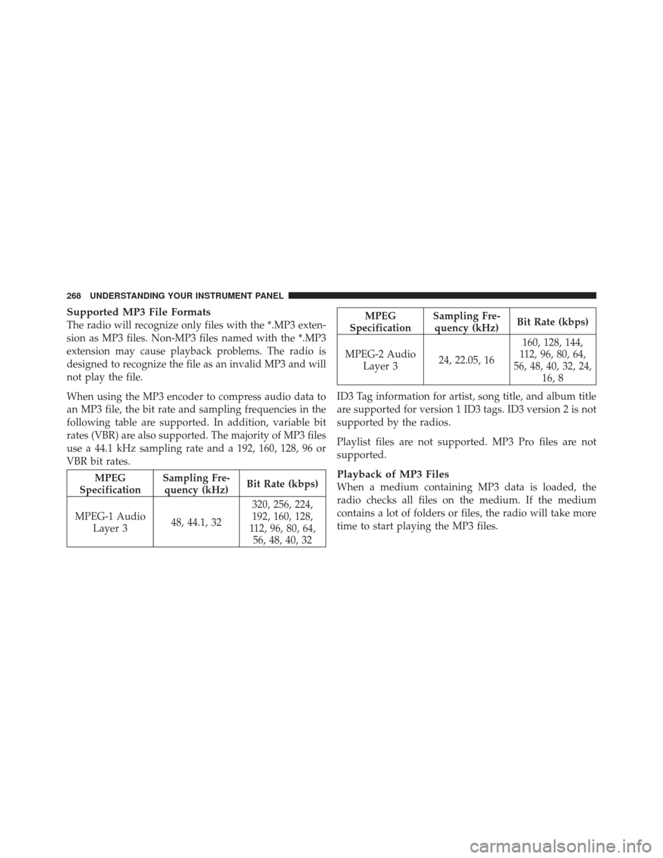 Ram 1500 2011 Owners Manual Supported MP3 File Formats
The radio will recognize only files with the *.MP3 exten-
sion as MP3 files. Non-MP3 files named with the *.MP3
extension may cause playback problems. The radio is
designed Ram 1500 2011 Owners Manual Supported MP3 File Formats
The radio will recognize only files with the *.MP3 exten-
sion as MP3 files. Non-MP3 files named with the *.MP3
extension may cause playback problems. The radio is
designed