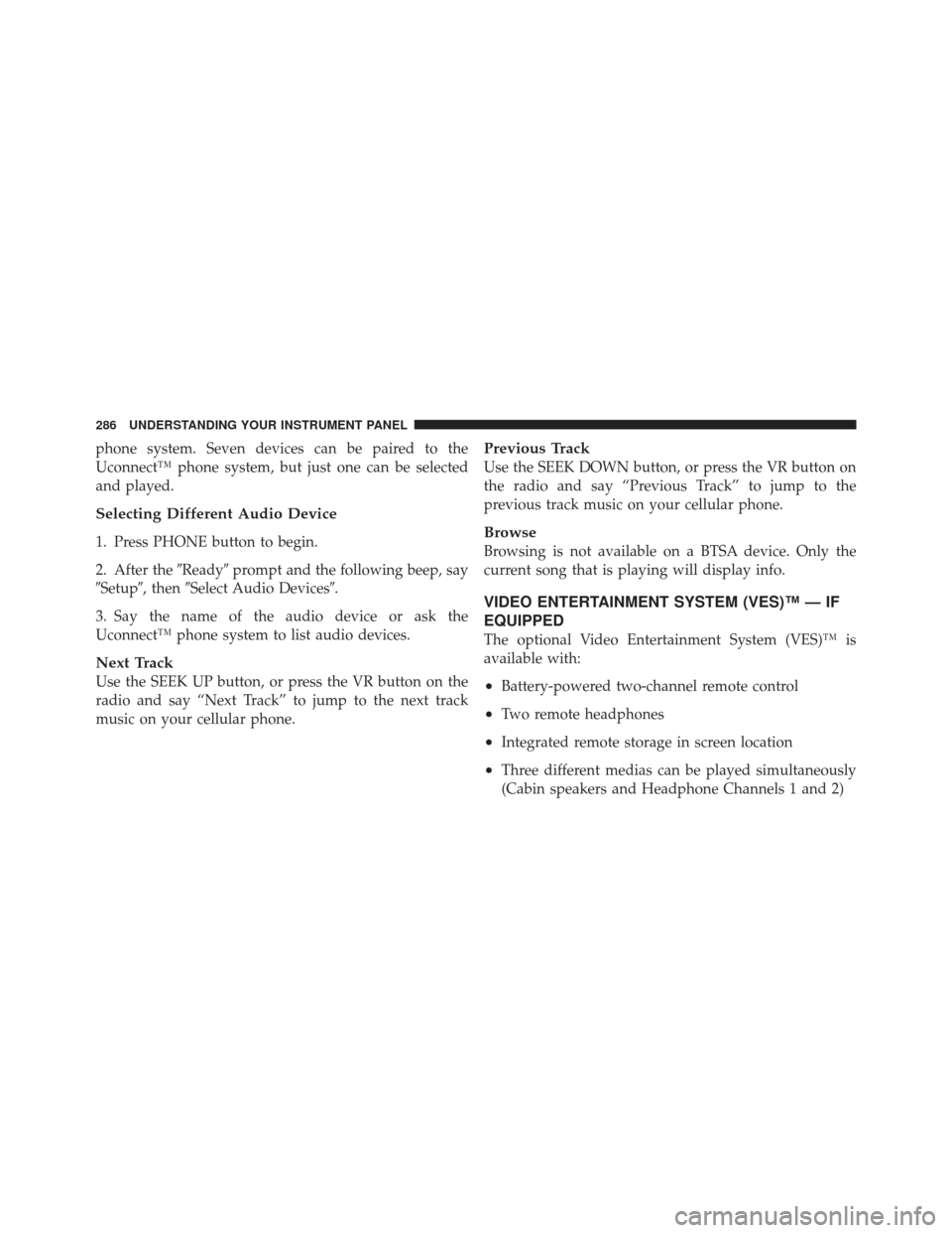 Ram 1500 2011 Owners Guide phone system. Seven devices can be paired to the
Uconnect™ phone system, but just one can be selected
and played.
Selecting Different Audio Device
1. Press PHONE button to begin.
2. After theReady