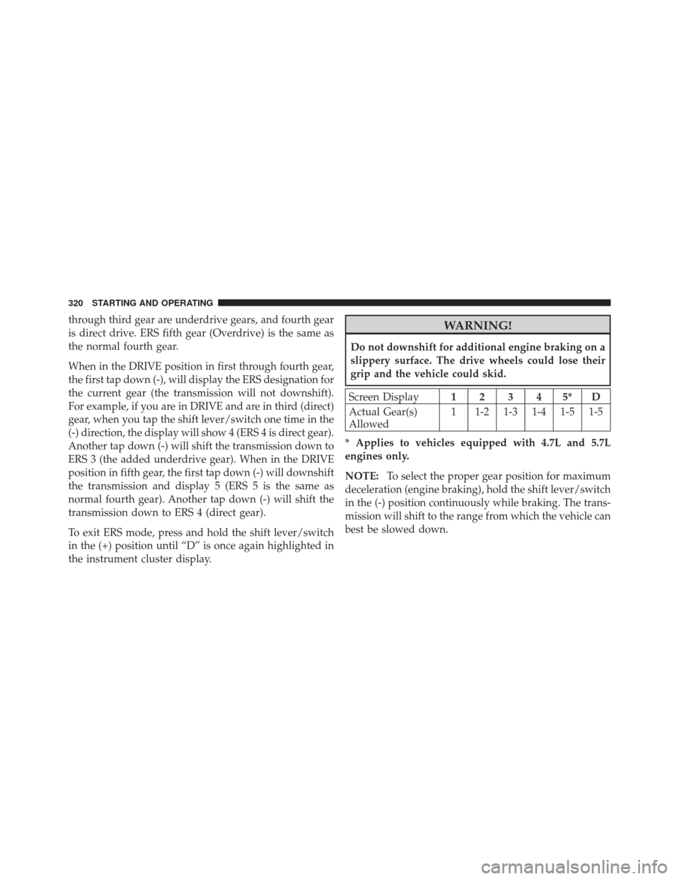 Ram 1500 2011  Owners Manual through third gear are underdrive gears, and fourth gear
is direct drive. ERS fifth gear (Overdrive) is the same as
the normal fourth gear.
When in the DRIVE position in first through fourth gear,
the