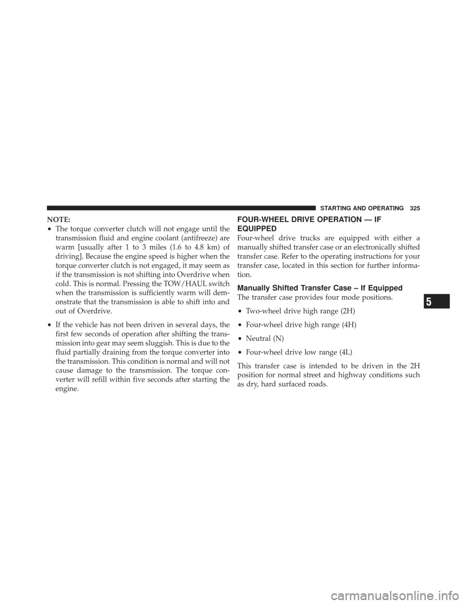 Ram 1500 2011  Owners Manual NOTE:
•The torque converter clutch will not engage until the
transmission fluid and engine coolant (antifreeze) are
warm [usually after 1 to 3 miles (1.6 to 4.8 km) of
driving]. Because the engine s