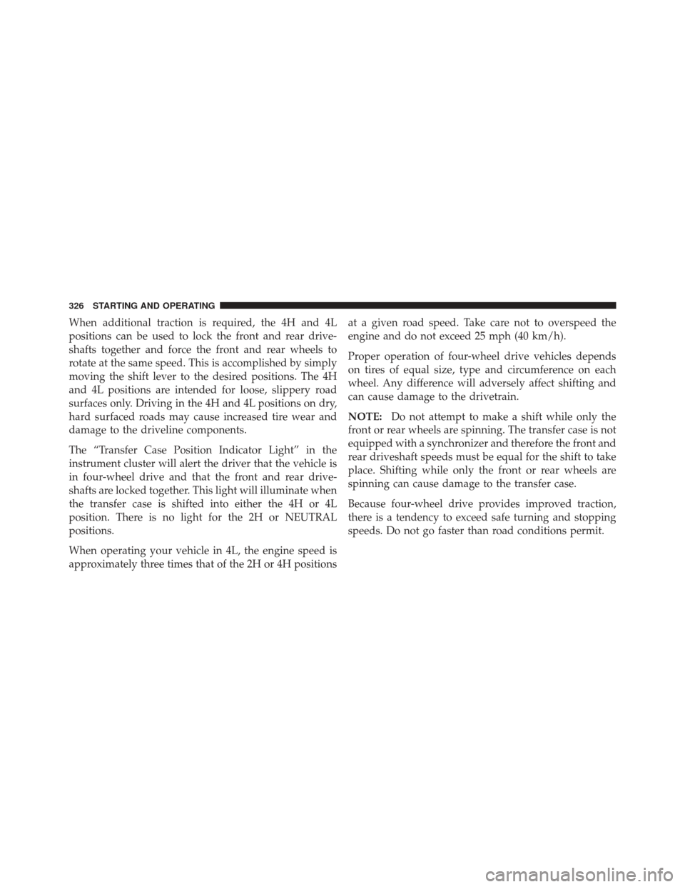 Ram 1500 2011  Owners Manual When additional traction is required, the 4H and 4L
positions can be used to lock the front and rear drive-
shafts together and force the front and rear wheels to
rotate at the same speed. This is acc