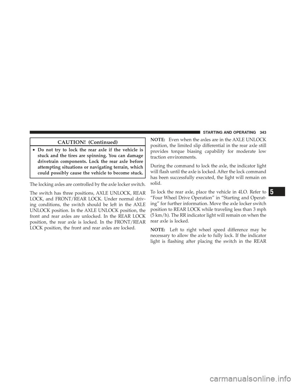 Ram 1500 2011 Owners Manual CAUTION! (Continued)
•Do not try to lock the rear axle if the vehicle is
stuck and the tires are spinning. You can damage
drivetrain components. Lock the rear axle before
attempting situations or na Ram 1500 2011 Owners Manual CAUTION! (Continued)
•Do not try to lock the rear axle if the vehicle is
stuck and the tires are spinning. You can damage
drivetrain components. Lock the rear axle before
attempting situations or na