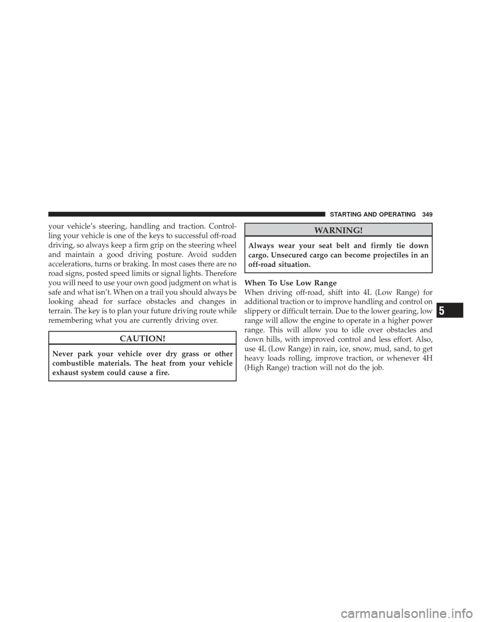 Ram 1500 2011  Owners Manual your vehicle’s steering, handling and traction. Control-
ling your vehicle is one of the keys to successful off-road
driving, so always keep a firm grip on the steering wheel
and maintain a good dri