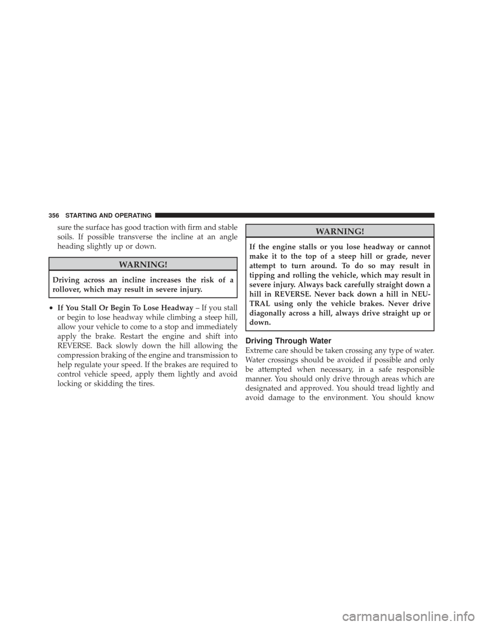 Ram 1500 2011 Owners Guide sure the surface has good traction with firm and stable
soils. If possible transverse the incline at an angle
heading slightly up or down.
WARNING!
Driving across an incline increases the risk of a
ro