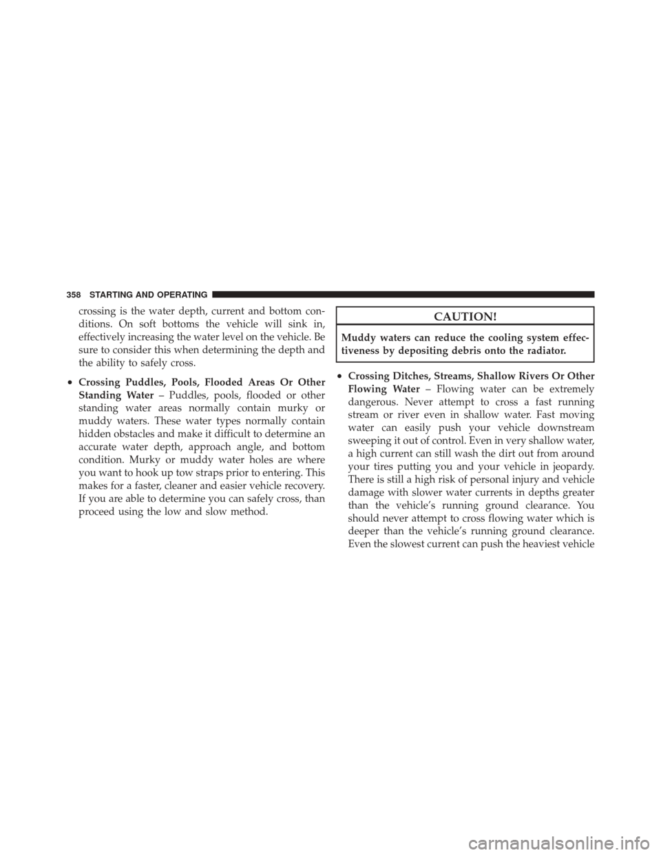 Ram 1500 2011  Owners Manual crossing is the water depth, current and bottom con-
ditions. On soft bottoms the vehicle will sink in,
effectively increasing the water level on the vehicle. Be
sure to consider this when determining