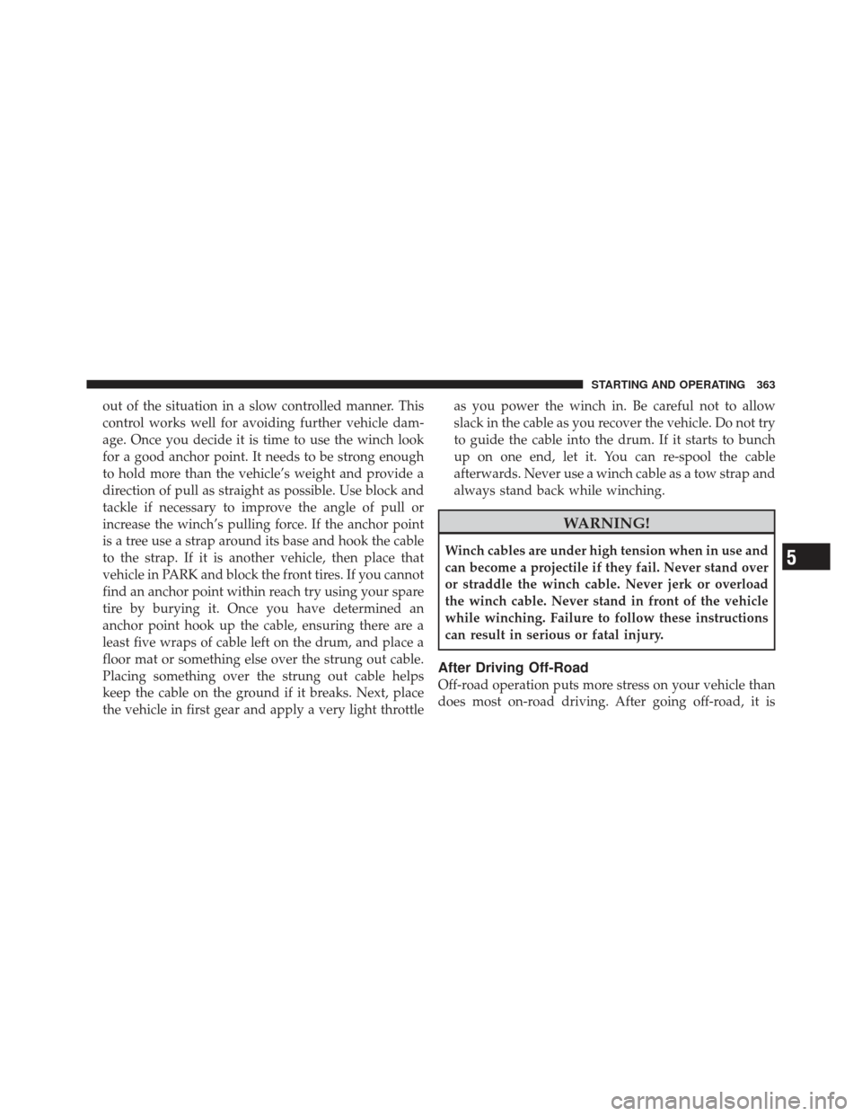 Ram 1500 2011  Owners Manual out of the situation in a slow controlled manner. This
control works well for avoiding further vehicle dam-
age. Once you decide it is time to use the winch look
for a good anchor point. It needs to b