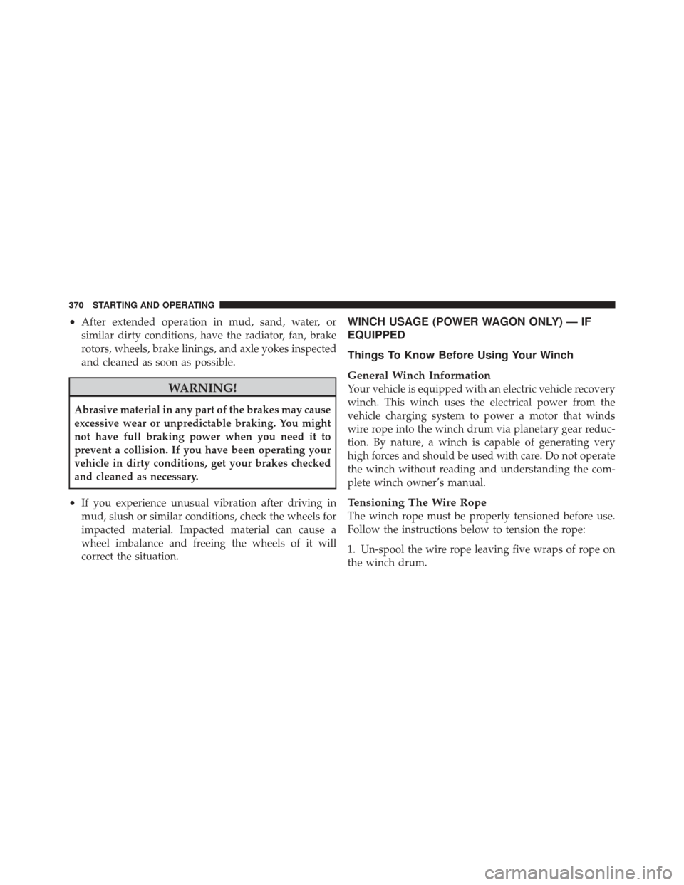 Ram 1500 2011  Owners Manual •After extended operation in mud, sand, water, or
similar dirty conditions, have the radiator, fan, brake
rotors, wheels, brake linings, and axle yokes inspected
and cleaned as soon as possible.
WAR