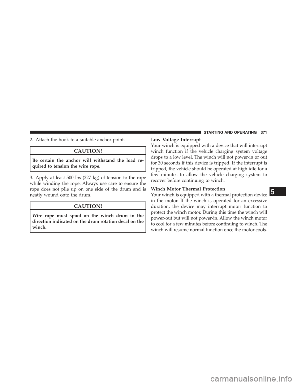 Ram 1500 2011  Owners Manual 2. Attach the hook to a suitable anchor point.
CAUTION!
Be certain the anchor will withstand the load re-
quired to tension the wire rope.
3. Apply at least 500 lbs (227 kg) of tension to the rope
whi