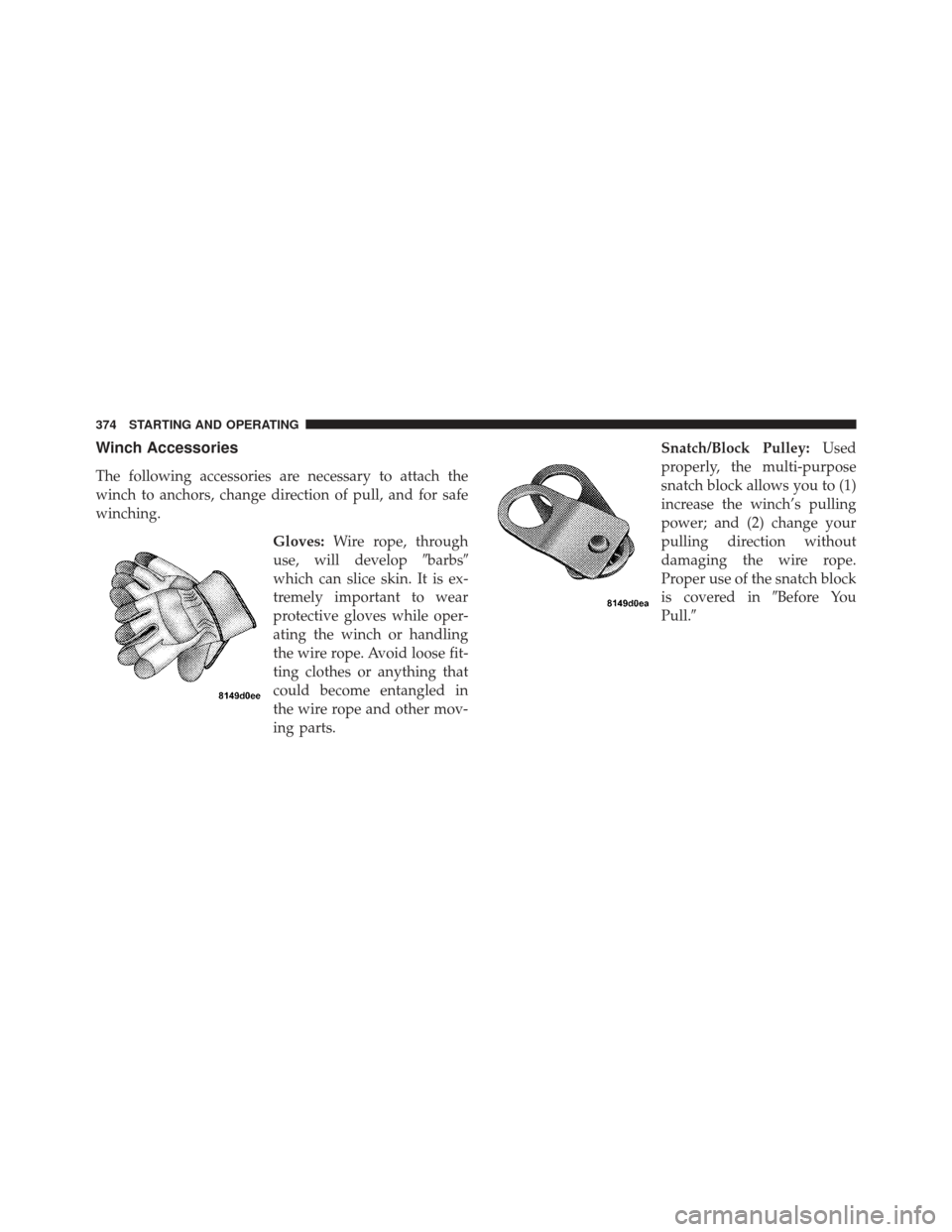 Ram 1500 2011  Owners Manual Winch Accessories
The following accessories are necessary to attach the
winch to anchors, change direction of pull, and for safe
winching.Gloves:Wire rope, through
use, will develop barbs
which can 