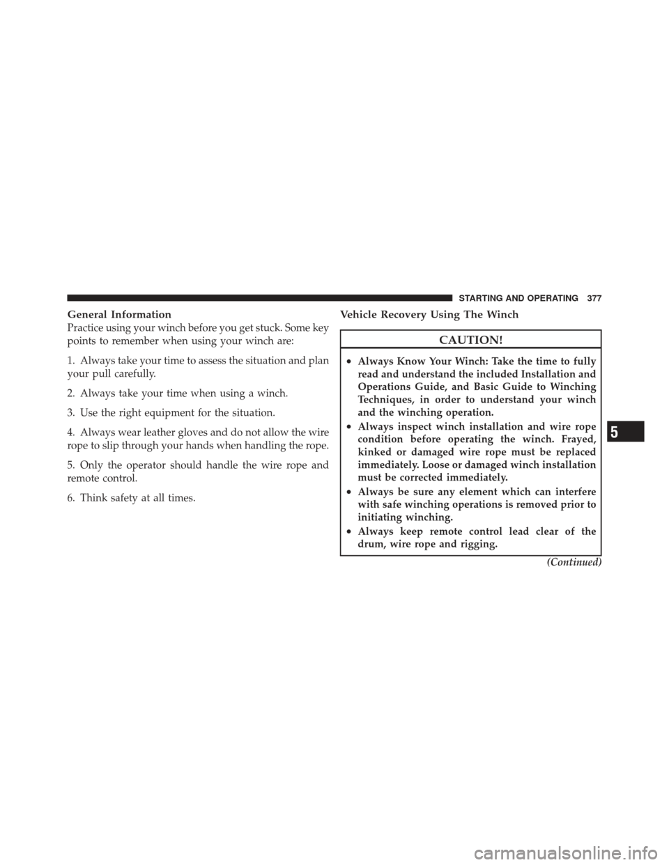 Ram 1500 2011 User Guide General Information
Practice using your winch before you get stuck. Some key
points to remember when using your winch are:
1. Always take your time to assess the situation and plan
your pull carefully