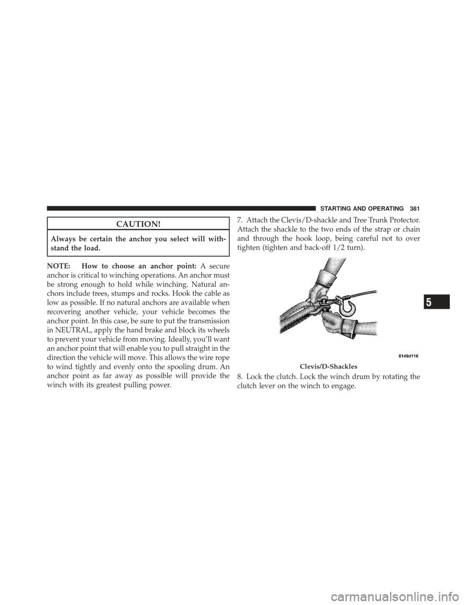 Ram 1500 2011 Owners Manual CAUTION!
Always be certain the anchor you select will with-
stand the load.
NOTE: How to choose an anchor point: A secure
anchor is critical to winching operations. An anchor must
be strong enough to Ram 1500 2011 Owners Manual CAUTION!
Always be certain the anchor you select will with-
stand the load.
NOTE: How to choose an anchor point: A secure
anchor is critical to winching operations. An anchor must
be strong enough to