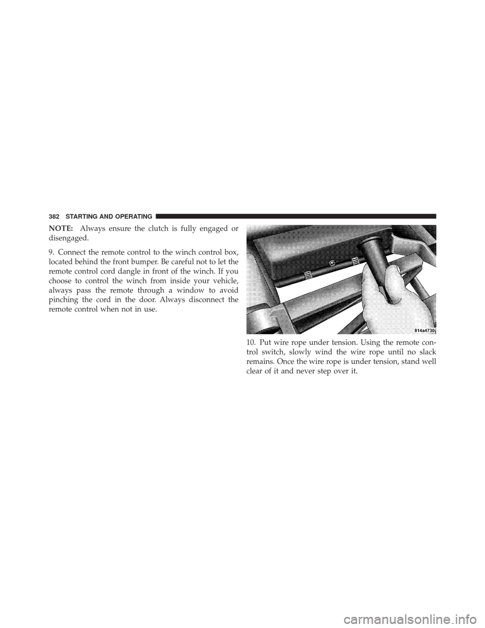 Ram 1500 2011 User Guide NOTE:Always ensure the clutch is fully engaged or
disengaged.
9. Connect the remote control to the winch control box,
located behind the front bumper. Be careful not to let the
remote control cord dan