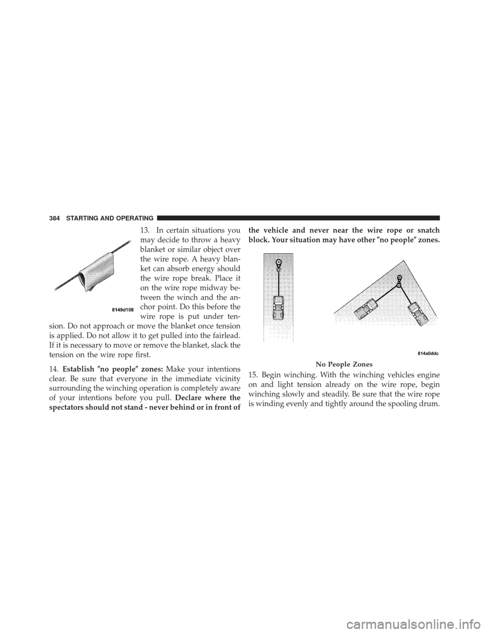 Ram 1500 2011  Owners Manual 13. In certain situations you
may decide to throw a heavy
blanket or similar object over
the wire rope. A heavy blan-
ket can absorb energy should
the wire rope break. Place it
on the wire rope midway