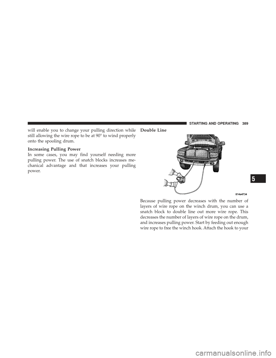 Ram 1500 2011  Owners Manual will enable you to change your pulling direction while
still allowing the wire rope to be at 90° to wind properly
onto the spooling drum.
Increasing Pulling Power
In some cases, you may find yourself