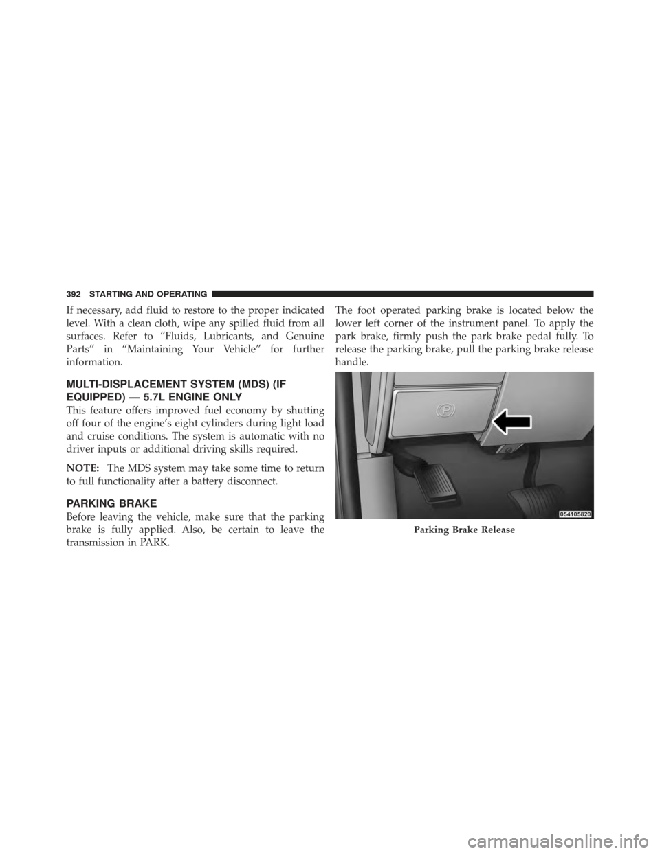 Ram 1500 2011 Owners Guide If necessary, add fluid to restore to the proper indicated
level. With a clean cloth, wipe any spilled fluid from all
surfaces. Refer to “Fluids, Lubricants, and Genuine
Parts” in “Maintaining Y