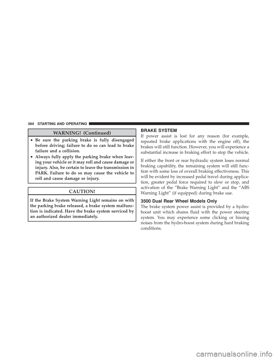 Ram 1500 2011 User Guide WARNING! (Continued)
•Be sure the parking brake is fully disengaged
before driving; failure to do so can lead to brake
failure and a collision.
•Always fully apply the parking brake when leav-
ing