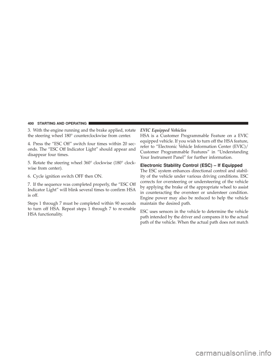 Ram 1500 2011  Owners Manual 3. With the engine running and the brake applied, rotate
the steering wheel 180° counterclockwise from center.
4. Press the “ESC Off” switch four times within 20 sec-
onds. The “ESC Off Indicat