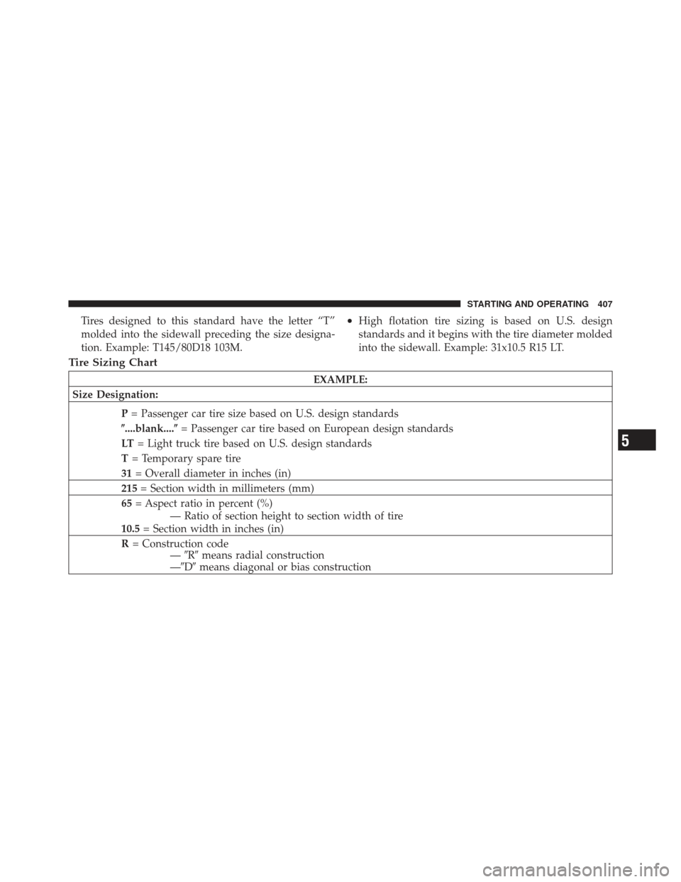 Ram 1500 2011  Owners Manual Tires designed to this standard have the letter “T”
molded into the sidewall preceding the size designa-
tion. Example: T145/80D18 103M.•High flotation tire sizing is based on U.S. design
standa