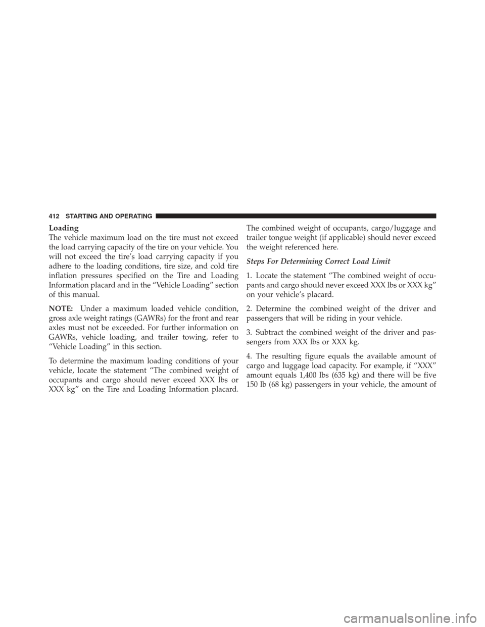 Ram 1500 2011  Owners Manual Loading
The vehicle maximum load on the tire must not exceed
the load carrying capacity of the tire on your vehicle. You
will not exceed the tire’s load carrying capacity if you
adhere to the loadin