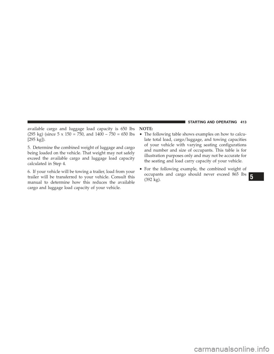 Ram 1500 2011  Owners Manual available cargo and luggage load capacity is 650 lbs
(295 kg) (since 5 x 150 = 750, and 1400 – 750 = 650 lbs
[295 kg]).
5. Determine the combined weight of luggage and cargo
being loaded on the vehi