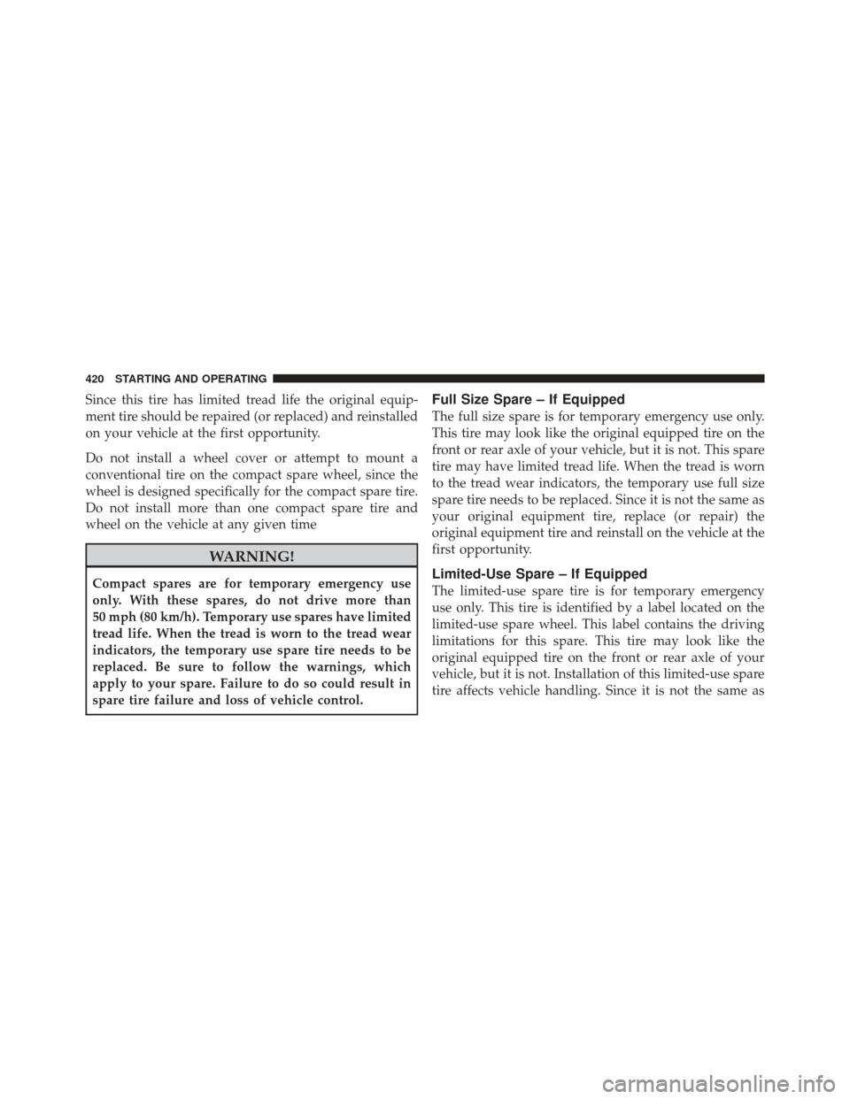 Ram 1500 2011 Owners Manual Since this tire has limited tread life the original equip-
ment tire should be repaired (or replaced) and reinstalled
on your vehicle at the first opportunity.
Do not install a wheel cover or attempt Ram 1500 2011 Owners Manual Since this tire has limited tread life the original equip-
ment tire should be repaired (or replaced) and reinstalled
on your vehicle at the first opportunity.
Do not install a wheel cover or attempt
