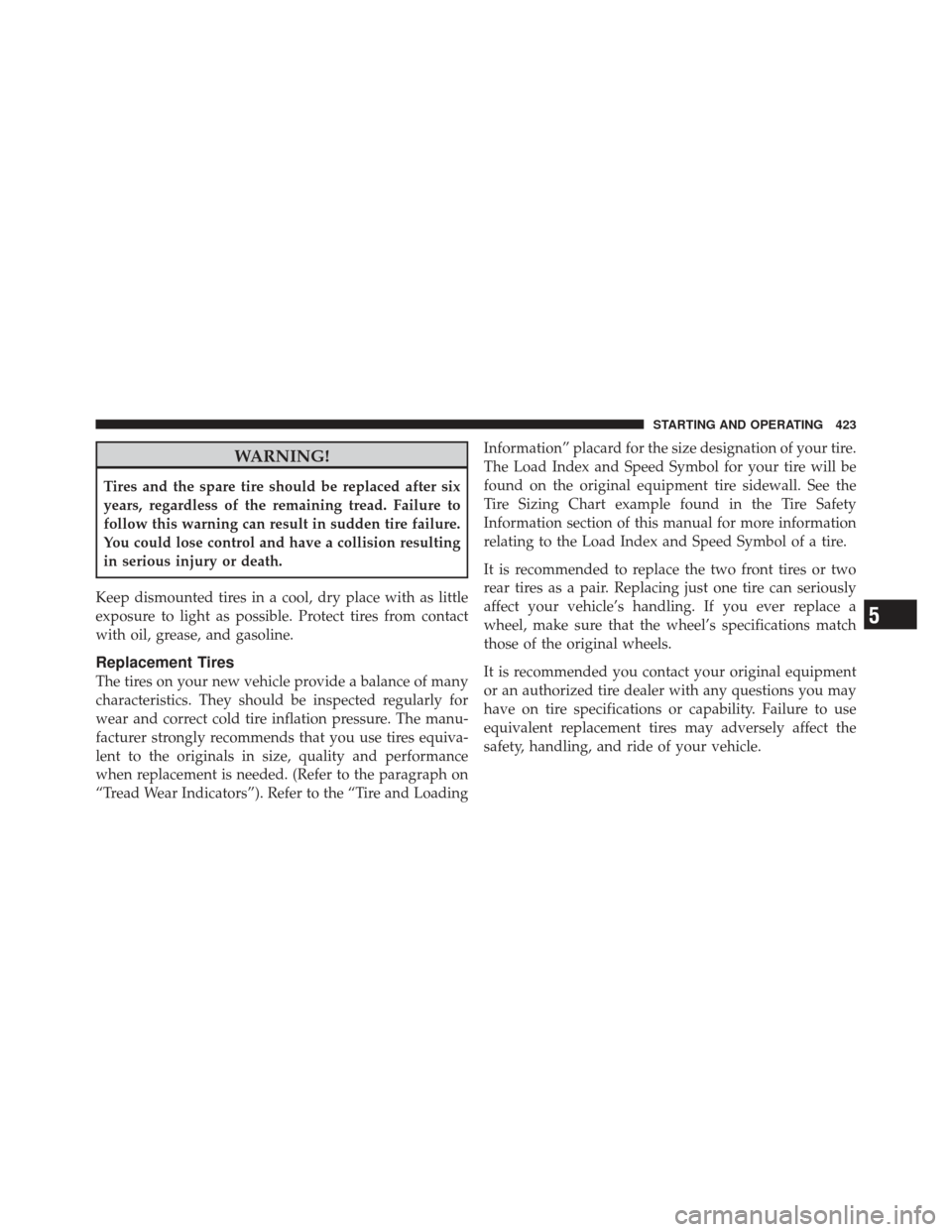 Ram 1500 2011 Owners Manual WARNING!
Tires and the spare tire should be replaced after six
years, regardless of the remaining tread. Failure to
follow this warning can result in sudden tire failure.
You could lose control and ha Ram 1500 2011 Owners Manual WARNING!
Tires and the spare tire should be replaced after six
years, regardless of the remaining tread. Failure to
follow this warning can result in sudden tire failure.
You could lose control and ha