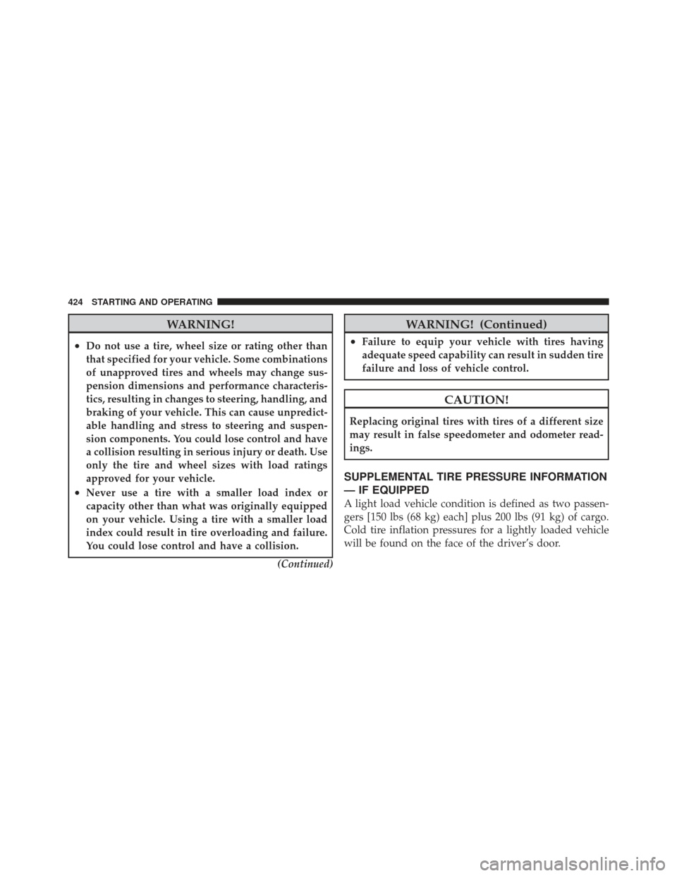 Ram 1500 2011  Owners Manual WARNING!
•Do not use a tire, wheel size or rating other than
that specified for your vehicle. Some combinations
of unapproved tires and wheels may change sus-
pension dimensions and performance char