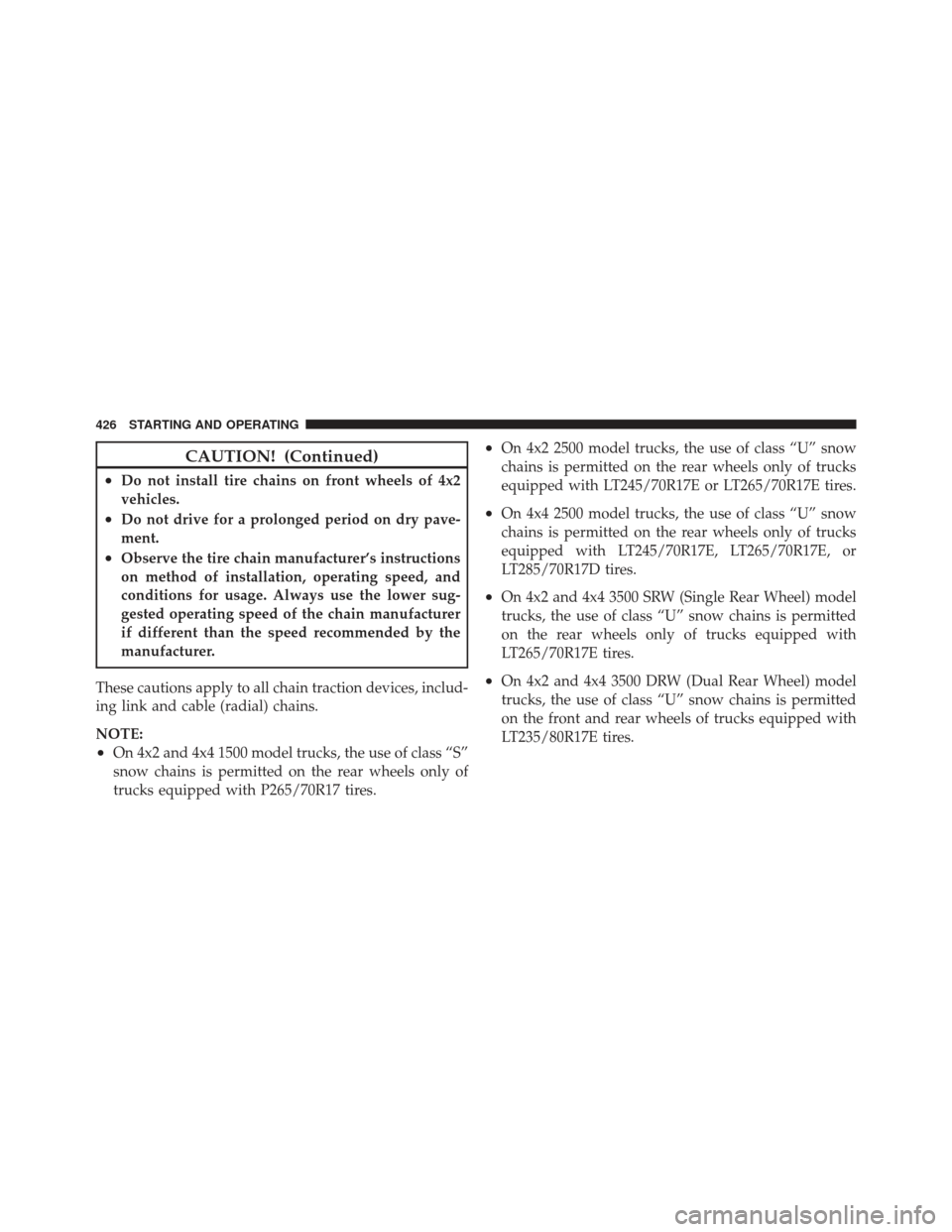 Ram 1500 2011 Owners Manual CAUTION! (Continued)
•Do not install tire chains on front wheels of 4x2
vehicles.
•Do not drive for a prolonged period on dry pave-
ment.
•Observe the tire chain manufacturer’s instructions
on Ram 1500 2011 Owners Manual CAUTION! (Continued)
•Do not install tire chains on front wheels of 4x2
vehicles.
•Do not drive for a prolonged period on dry pave-
ment.
•Observe the tire chain manufacturer’s instructions
on