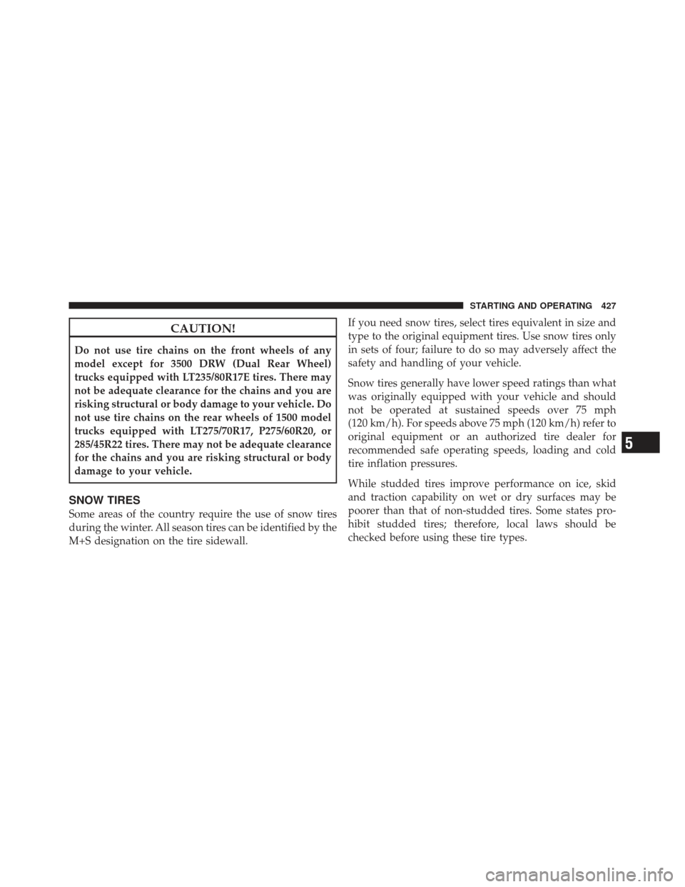 Ram 1500 2011  Owners Manual CAUTION!
Do not use tire chains on the front wheels of any
model except for 3500 DRW (Dual Rear Wheel)
trucks equipped with LT235/80R17E tires. There may
not be adequate clearance for the chains and y