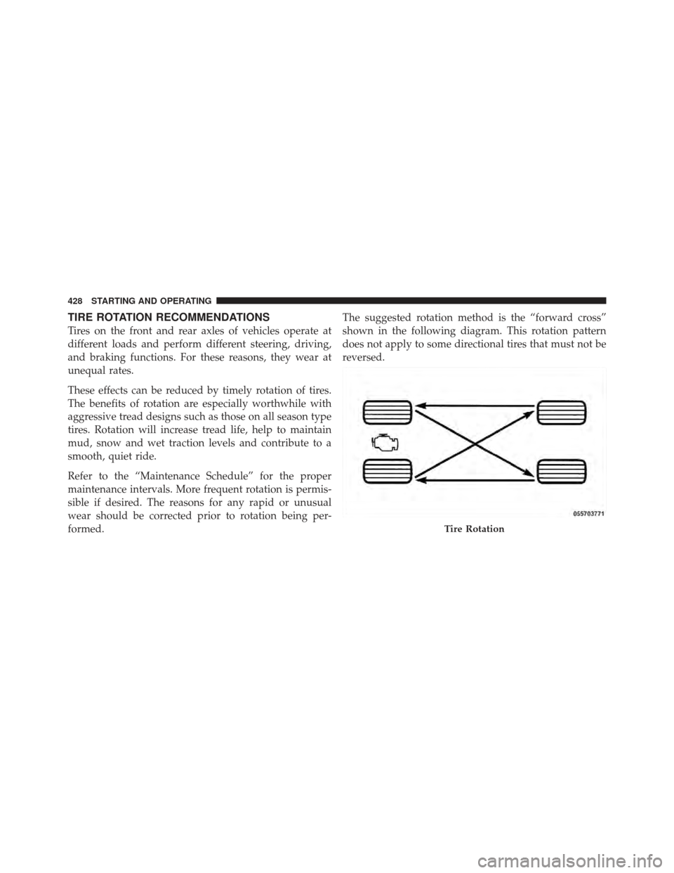 Ram 1500 2011 User Guide TIRE ROTATION RECOMMENDATIONS
Tires on the front and rear axles of vehicles operate at
different loads and perform different steering, driving,
and braking functions. For these reasons, they wear at
u