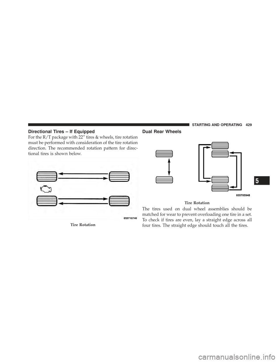 Ram 1500 2011  Owners Manual Directional Tires – If Equipped
For the R/T package with 22” tires & wheels, tire rotation
must be performed with consideration of the tire rotation
direction. The recommended rotation pattern for