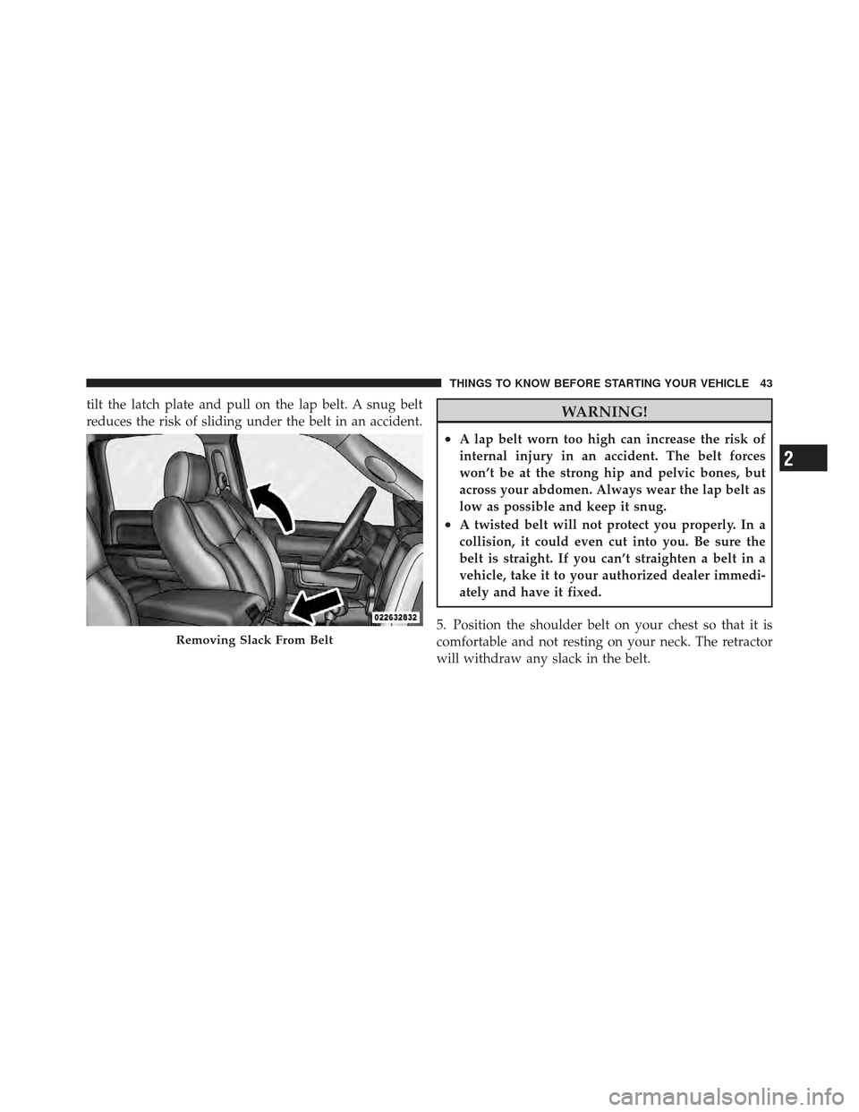 Ram 1500 2011 Service Manual tilt the latch plate and pull on the lap belt. A snug belt
reduces the risk of sliding under the belt in an accident.WARNING!
•A lap belt worn too high can increase the risk of
internal injury in an